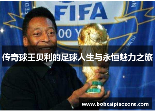 传奇球王贝利的足球人生与永恒魅力之旅