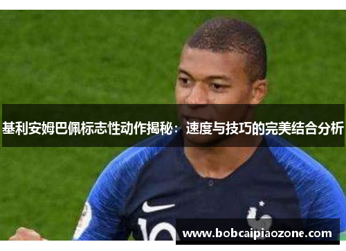 基利安姆巴佩标志性动作揭秘：速度与技巧的完美结合分析