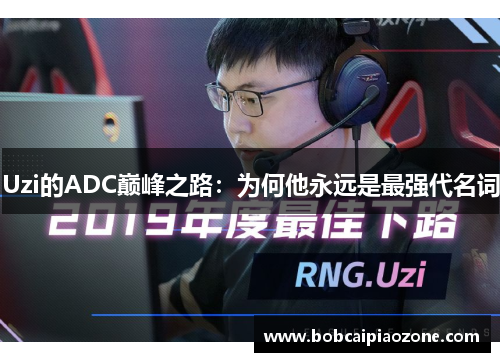 Uzi的ADC巅峰之路：为何他永远是最强代名词
