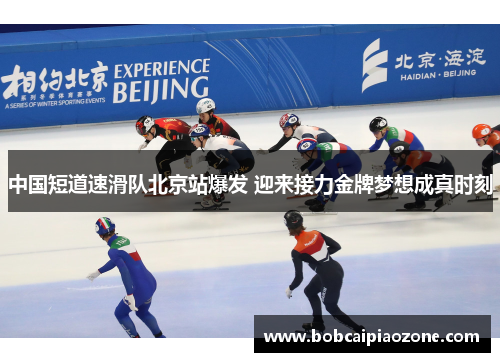 中国短道速滑队北京站爆发 迎来接力金牌梦想成真时刻