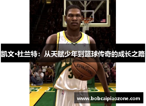 凯文·杜兰特：从天赋少年到篮球传奇的成长之路