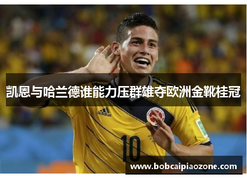 凯恩与哈兰德谁能力压群雄夺欧洲金靴桂冠
