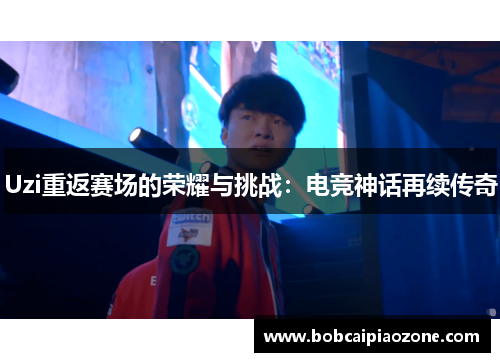 Uzi重返赛场的荣耀与挑战：电竞神话再续传奇