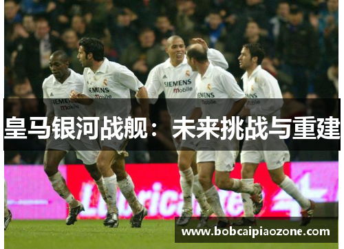 皇马银河战舰：未来挑战与重建