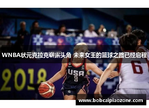 WNBA状元克拉克崭露头角 未来女王的篮球之路已经启程