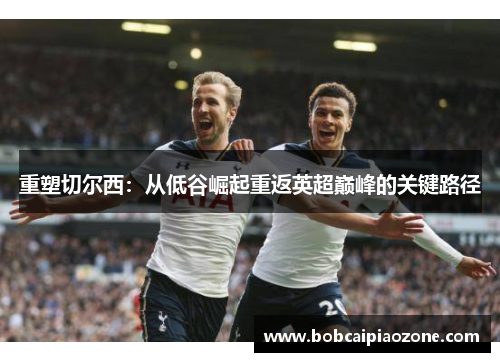 重塑切尔西：从低谷崛起重返英超巅峰的关键路径