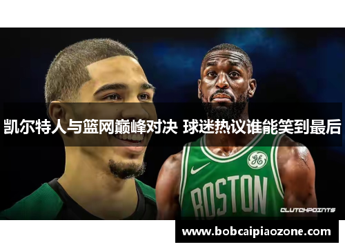 凯尔特人与篮网巅峰对决 球迷热议谁能笑到最后