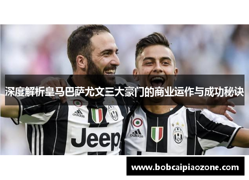 深度解析皇马巴萨尤文三大豪门的商业运作与成功秘诀