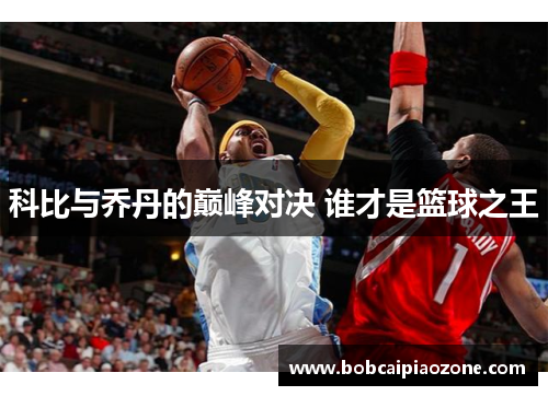 科比与乔丹的巅峰对决 谁才是篮球之王