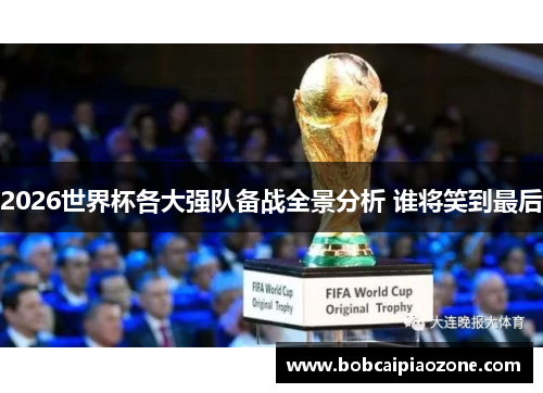 2026世界杯各大强队备战全景分析 谁将笑到最后
