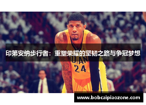 印第安纳步行者：重塑荣耀的坚韧之路与争冠梦想