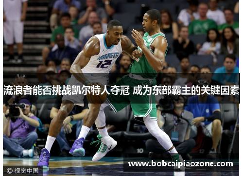 流浪者能否挑战凯尔特人夺冠 成为东部霸主的关键因素