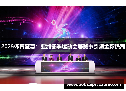 2025体育盛宴：亚洲冬季运动会等赛事引爆全球热潮