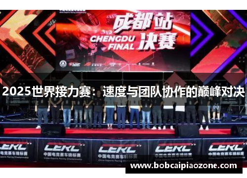 2025世界接力赛：速度与团队协作的巅峰对决